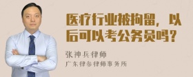 医疗行业被拘留，以后可以考公务员吗？