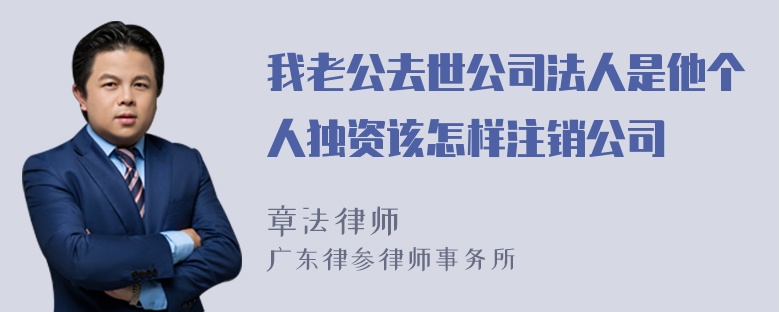 我老公去世公司法人是他个人独资该怎样注销公司