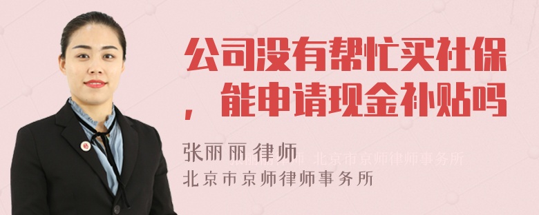 公司没有帮忙买社保，能申请现金补贴吗