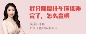 我分期摩托车应该还完了，怎么查啊