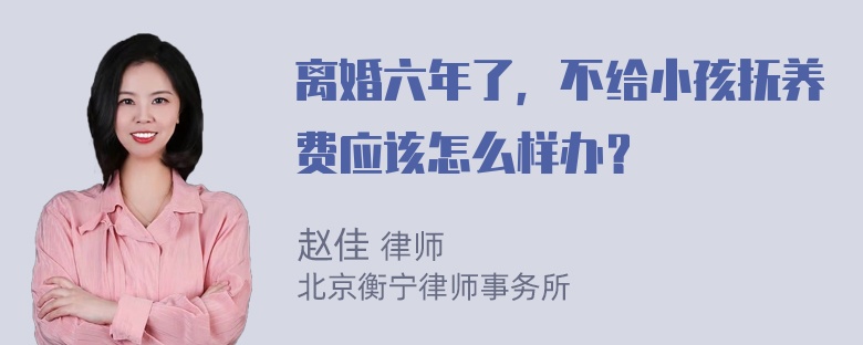 离婚六年了，不给小孩抚养费应该怎么样办？