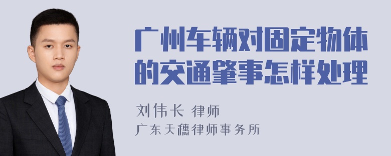 广州车辆对固定物体的交通肇事怎样处理