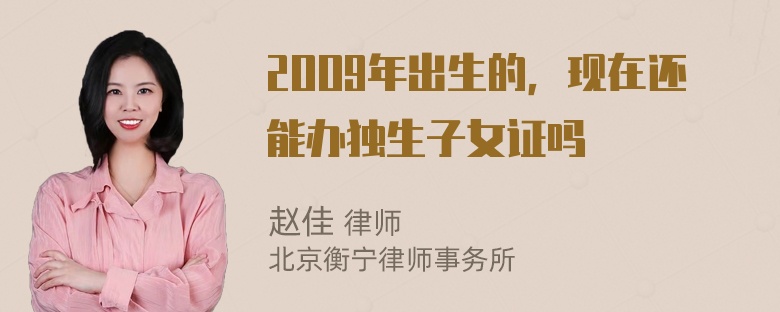 2OO9年出生的，现在还能办独生子女证吗