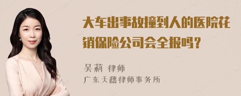 大车出事故撞到人的医院花销保险公司会全报吗？