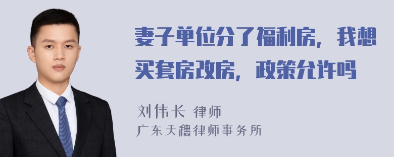 妻子单位分了福利房，我想买套房改房，政策允许吗