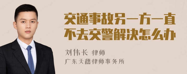 交通事故另一方一直不去交警解决怎么办