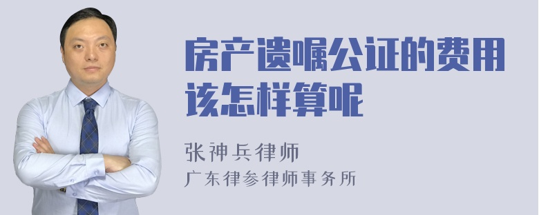 房产遗嘱公证的费用该怎样算呢