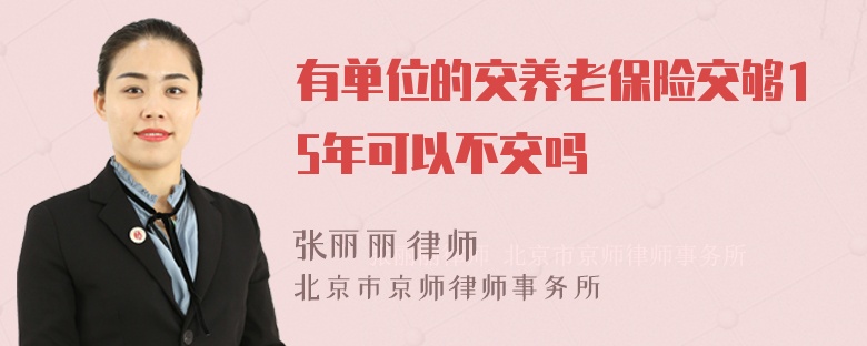 有单位的交养老保险交够15年可以不交吗