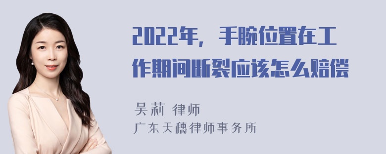 2022年，手腕位置在工作期间断裂应该怎么赔偿