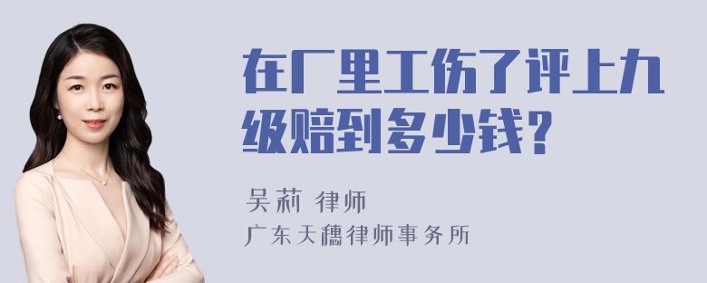 在厂里工伤了评上九级赔到多少钱？