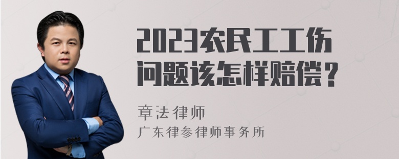 2023农民工工伤问题该怎样赔偿？