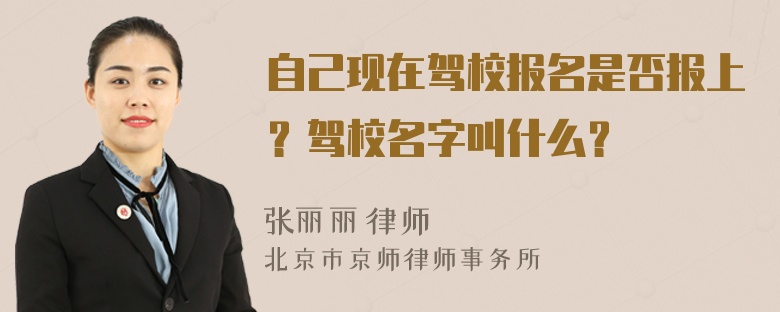 自己现在驾校报名是否报上？驾校名字叫什么？