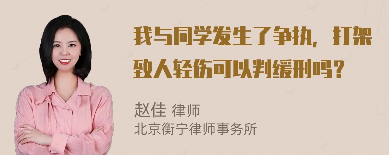 我与同学发生了争执，打架致人轻伤可以判缓刑吗？