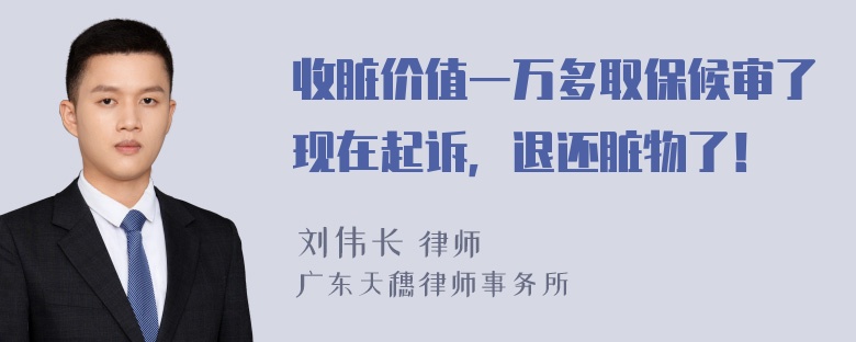 收脏价值一万多取保候审了现在起诉，退还脏物了！