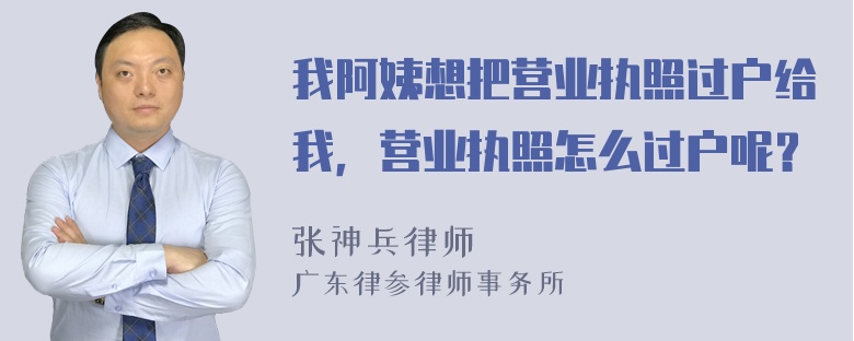 我阿姨想把营业执照过户给我，营业执照怎么过户呢？