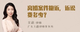 离婚案件撤诉，诉讼费多少？