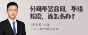 公司不签合同，不给赔偿，该怎么办？