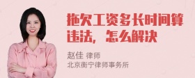 拖欠工资多长时间算违法，怎么解决