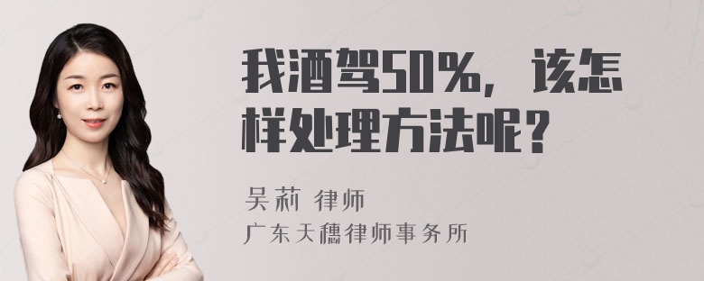 我酒驾50％，该怎样处理方法呢？