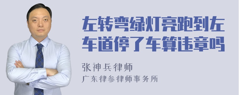 左转弯绿灯亮跑到左车道停了车算违章吗