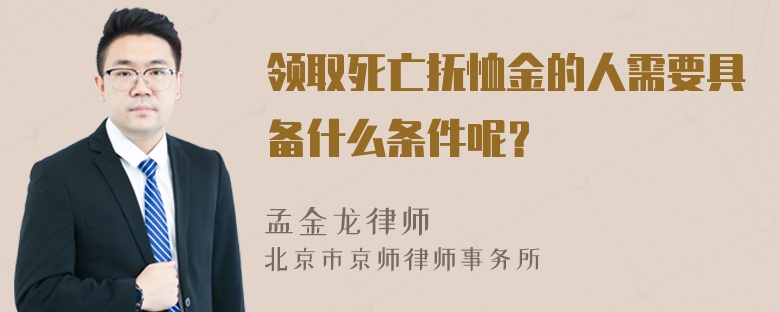 领取死亡抚恤金的人需要具备什么条件呢？