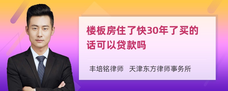 楼板房住了快30年了买的话可以贷款吗