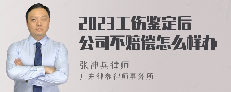 2023工伤鉴定后公司不赔偿怎么样办