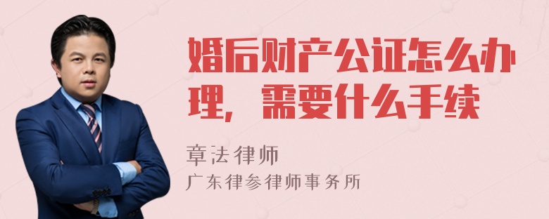 婚后财产公证怎么办理，需要什么手续