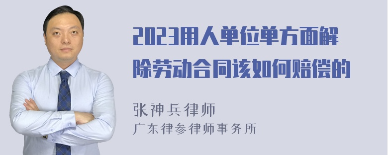 2023用人单位单方面解除劳动合同该如何赔偿的