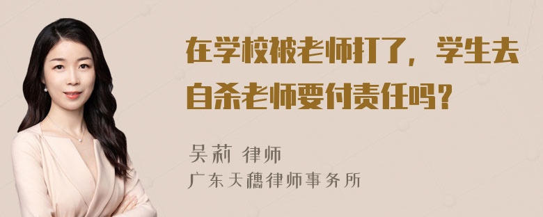 在学校被老师打了，学生去自杀老师要付责任吗？