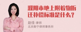 濮阳市地上附着物拆迁补偿标准是什么？