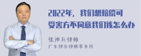 2022年，我们想赔偿可受害方不同意我们该怎么办