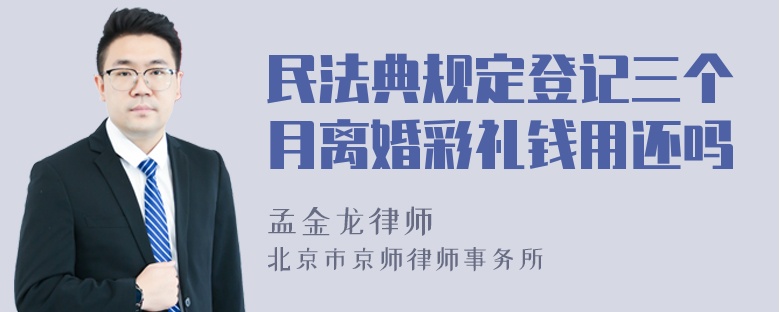 民法典规定登记三个月离婚彩礼钱用还吗