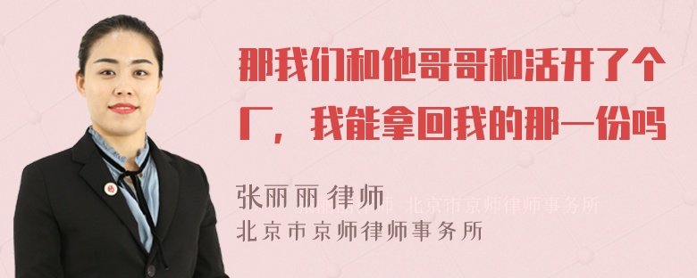 那我们和他哥哥和活开了个厂，我能拿回我的那一份吗