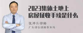 2023集体土地上房屋征收手续是什么