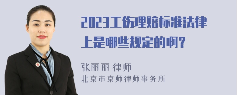 2023工伤理赔标准法律上是哪些规定的啊？