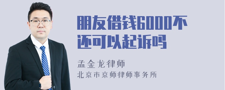 朋友借钱6000不还可以起诉吗