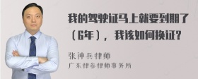 我的驾驶证马上就要到期了（6年），我该如何换证？