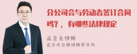 分公司会与劳动者签订合同吗？，有哪些法律规定