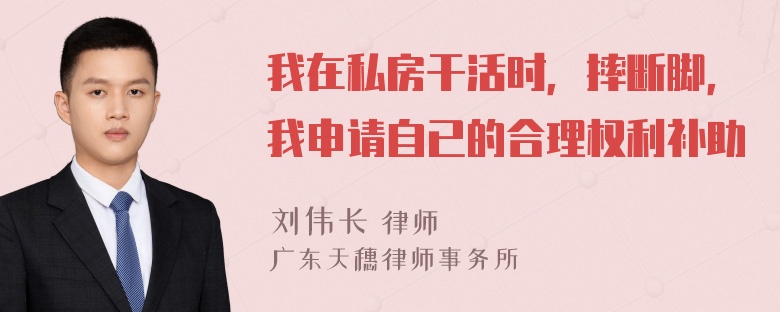 我在私房干活时，摔断脚，我申请自已的合理权利补助