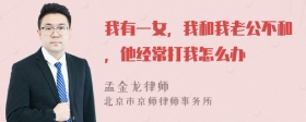 我有一女，我和我老公不和，他经常打我怎么办