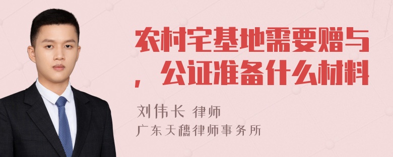 农村宅基地需要赠与，公证准备什么材料