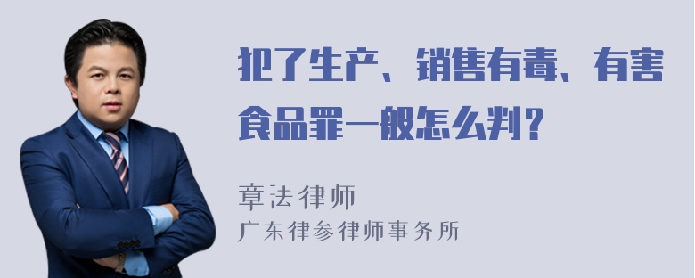 犯了生产、销售有毒、有害食品罪一般怎么判？