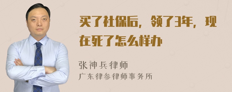 买了社保后，领了3年，现在死了怎么样办