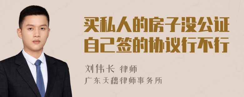 买私人的房子没公证自己签的协议行不行