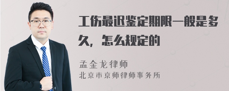 工伤最迟鉴定期限一般是多久，怎么规定的