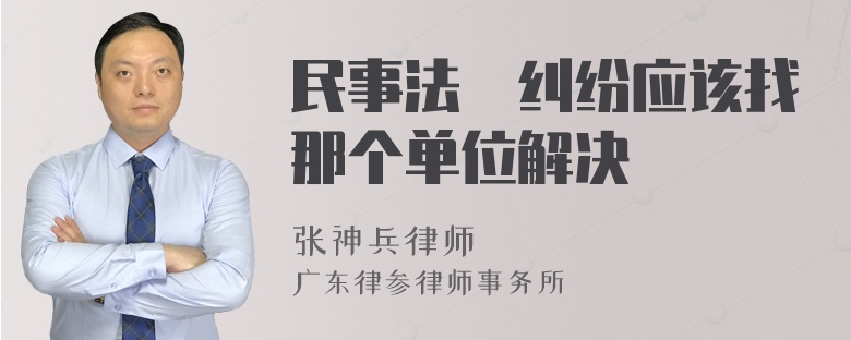 民事法侓纠纷应该找那个单位解决