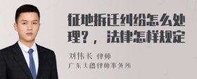 征地拆迁纠纷怎么处理？，法律怎样规定