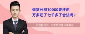 借贷分期10000要还两万多还了七千多了合法吗？