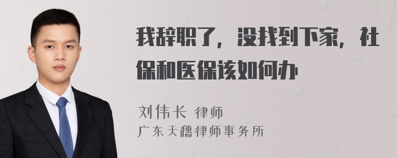 我辞职了，没找到下家，社保和医保该如何办